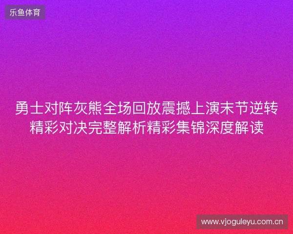 勇士对阵灰熊全场回放震撼上演末节逆转精彩对决完整解析精彩集锦深度解读