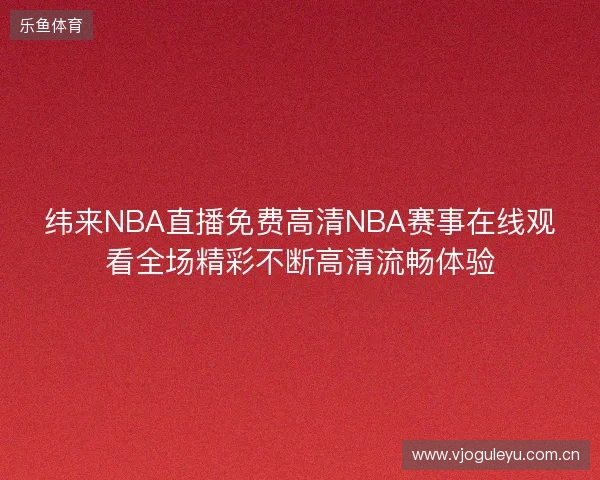 纬来NBA直播免费高清NBA赛事在线观看全场精彩不断高清流畅体验