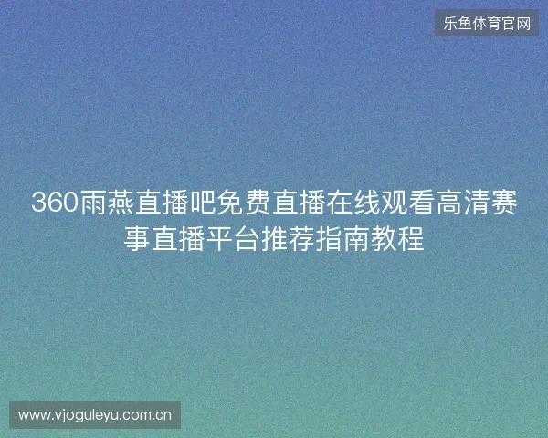 360雨燕直播吧免费直播在线观看高清赛事直播平台推荐指南教程