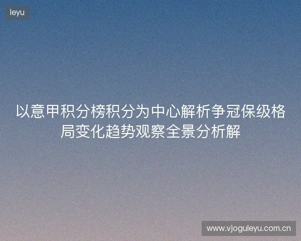 以意甲积分榜积分为中心解析争冠保级格局变化趋势观察全景分析解